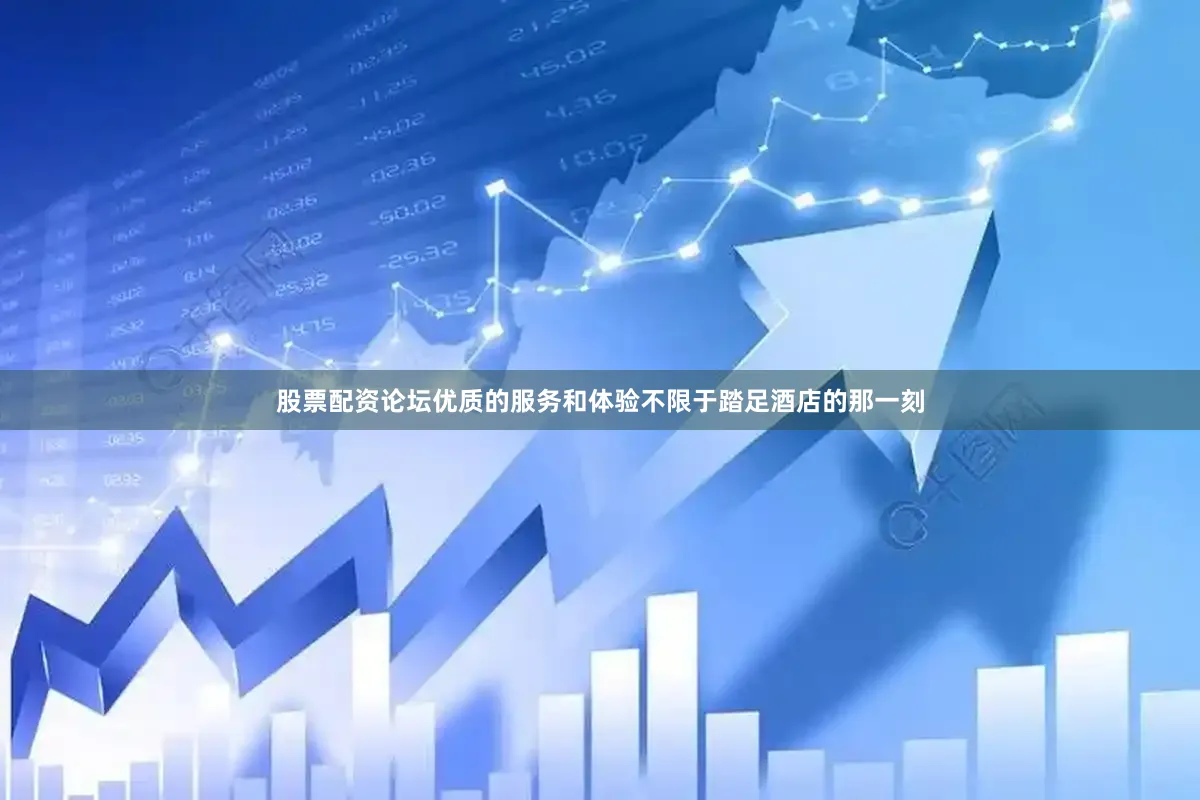 股票配资论坛优质的服务和体验不限于踏足酒店的那一刻