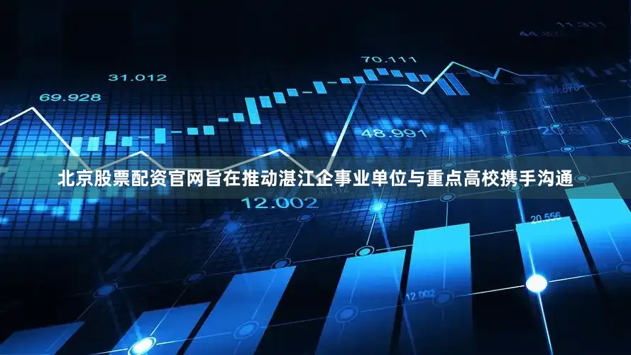 北京股票配资官网旨在推动湛江企事业单位与重点高校携手沟通