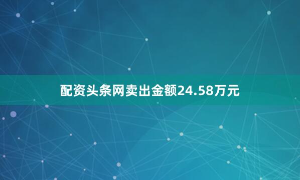 配资头条网卖出金额24.58万元