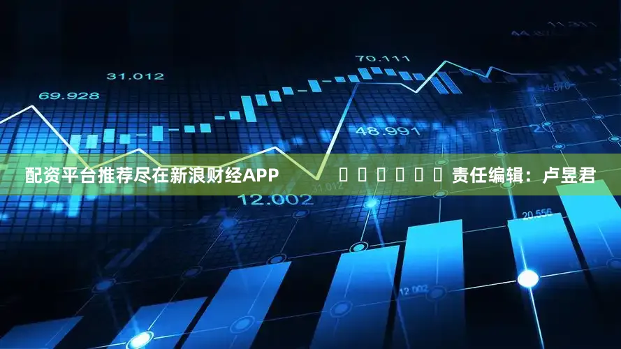 配资平台推荐尽在新浪财经APP            						责任编辑：卢昱君