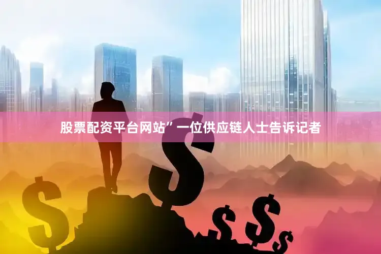股票配资平台网站”一位供应链人士告诉记者