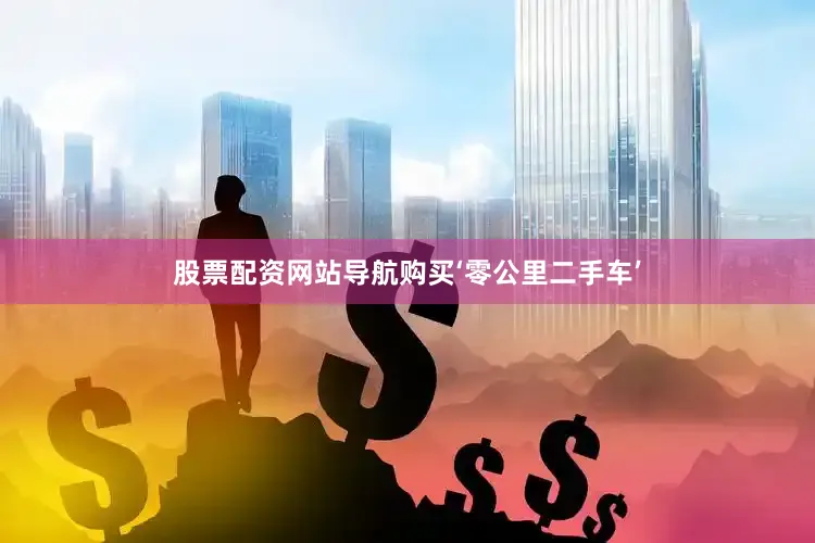 股票配资网站导航购买‘零公里二手车’