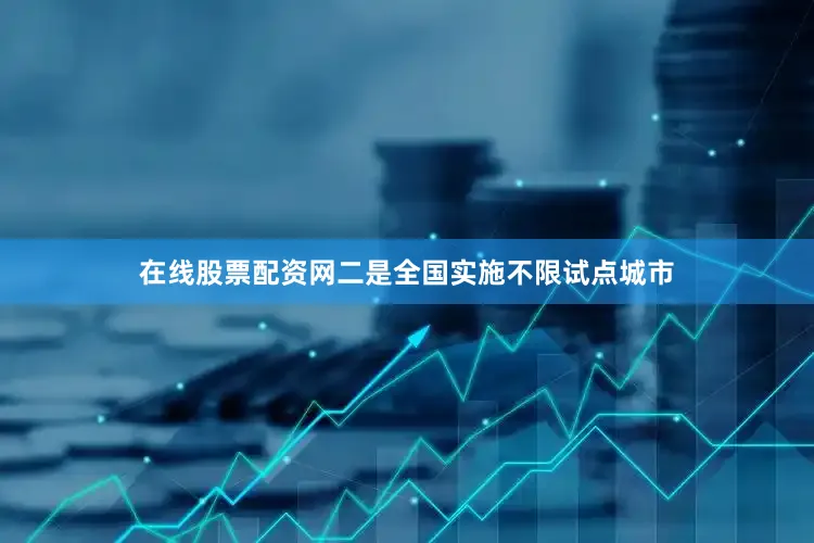 在线股票配资网二是全国实施不限试点城市