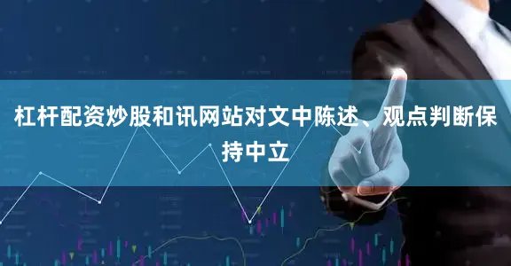 杠杆配资炒股和讯网站对文中陈述、观点判断保持中立