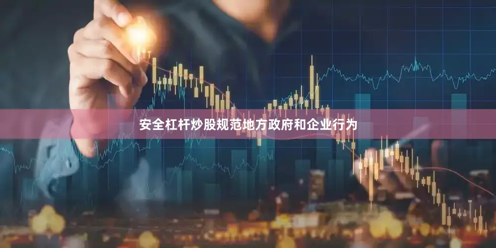 安全杠杆炒股规范地方政府和企业行为