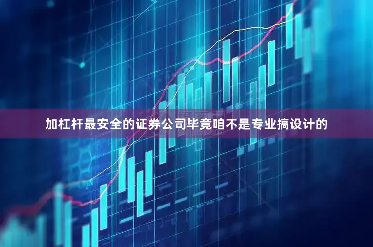 加杠杆最安全的证券公司毕竟咱不是专业搞设计的
