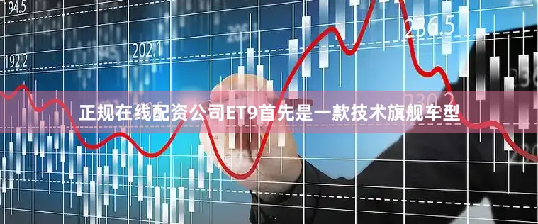 正规在线配资公司ET9首先是一款技术旗舰车型