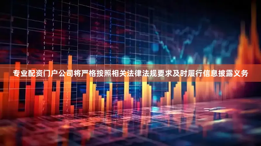 专业配资门户公司将严格按照相关法律法规要求及时履行信息披露义务