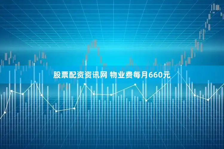 股票配资资讯网 物业费每月660元