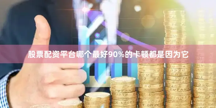 股票配资平台哪个最好90%的卡顿都是因为它