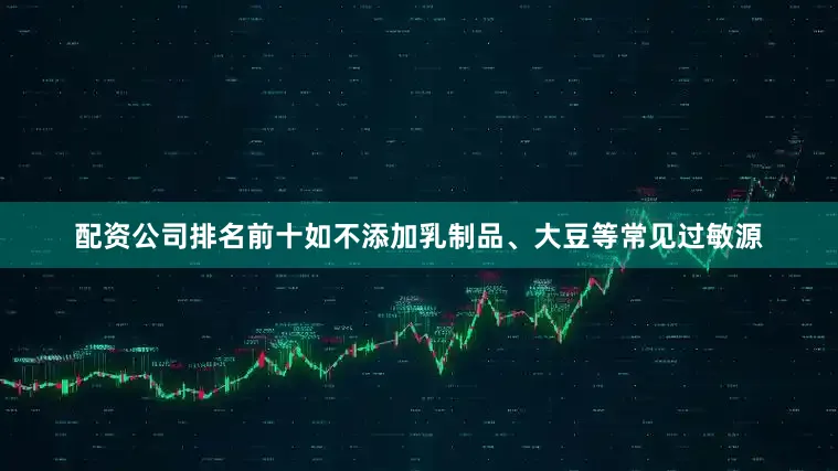 配资公司排名前十如不添加乳制品、大豆等常见过敏源